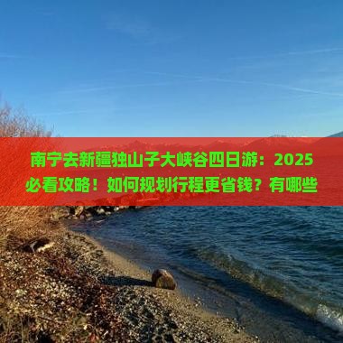 南宁去新疆独山子大峡谷四日游