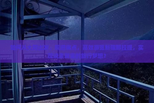 如何从大同出发，规避痛点，高效游览新疆那拉提，实现说走就走的旅行梦想？
