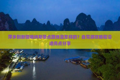 萍乡到新疆喀纳斯景点路线是怎样的？自驾游攻略和沿途亮点分享