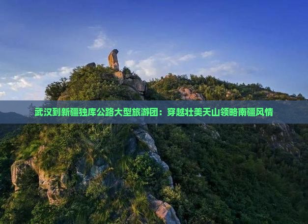 武汉到新疆独库公路大型旅游团：穿越壮美天山领略南疆风情