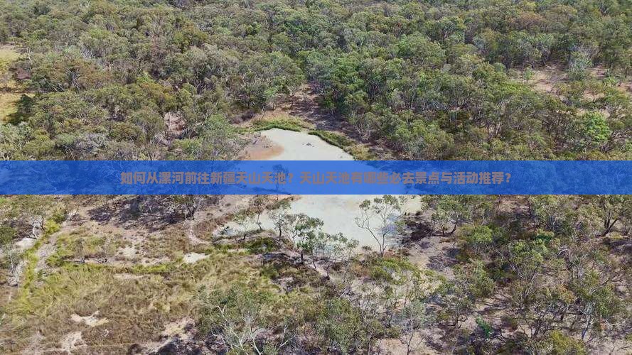 如何从漯河前往新疆天山天池？天山天池有哪些必去景点与活动推荐？