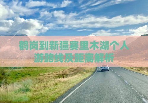 鹤岗到新疆赛里木湖个人游路线及距离解析