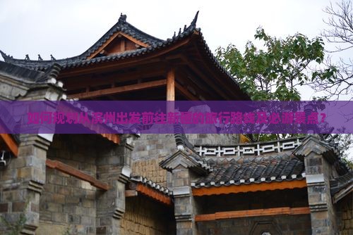 如何规划从滨州出发前往新疆的旅行路线及必游景点？