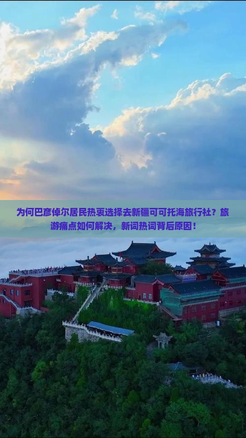 为何巴彦倬尔居民热衷选择去新疆可可托海旅行社？旅游痛点如何解决，新词热词背后原因！