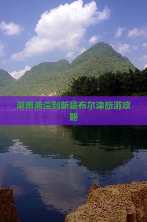 湖南湘潭到新疆布尔津旅游攻略