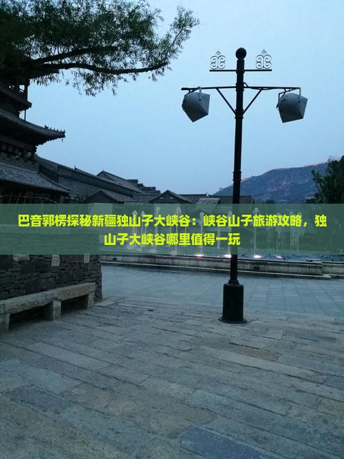 巴音郭楞探秘新疆独山子大峡谷：峡谷山子旅游攻略，独山子大峡谷哪里值得一玩