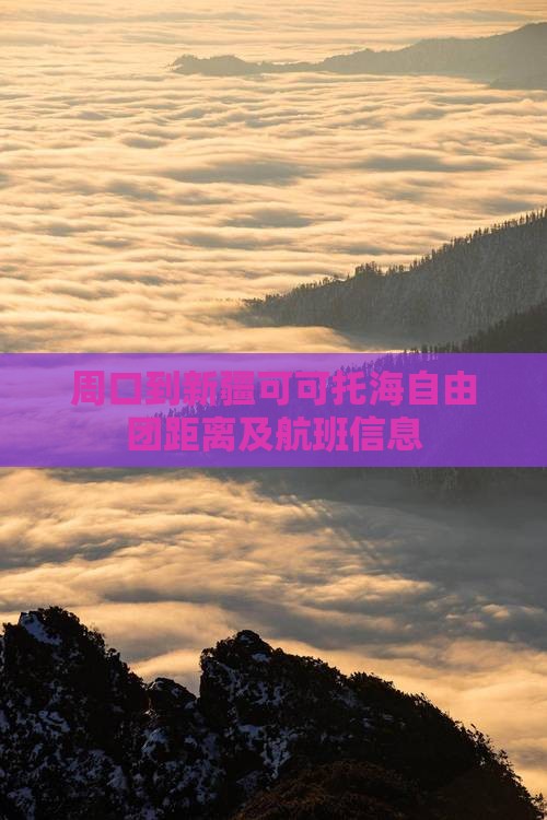周口到新疆可可托海自由团距离及航班信息 周口到新疆可可托海自由团距离及航班信息