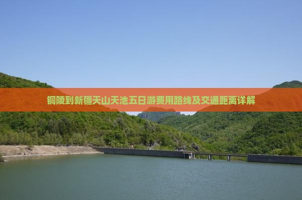 铜陵到新疆天山天池五日游费用路线及交通距离详解 铜陵到新疆天山天池五日游费用路线及交通距离详解
