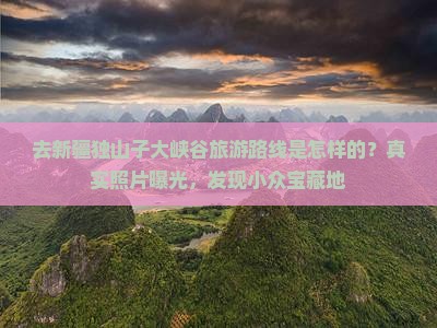 去新疆独山子大峡谷旅游路线是怎样的？真实照片曝光，发现小众宝藏地