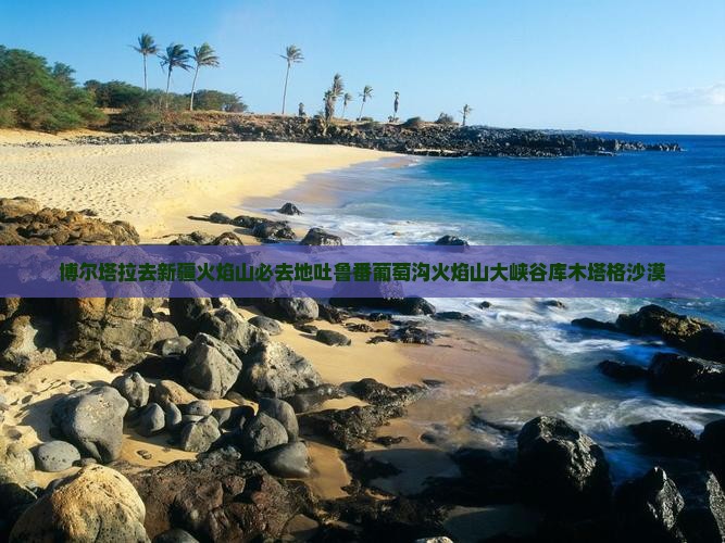 博尔塔拉去新疆火焰山必去地吐鲁番葡萄沟火焰山大峡谷库木塔格沙漠