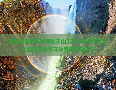 如何从通化前往新疆天山天池？通化至天山天池的交通方式及旅游攻略详解