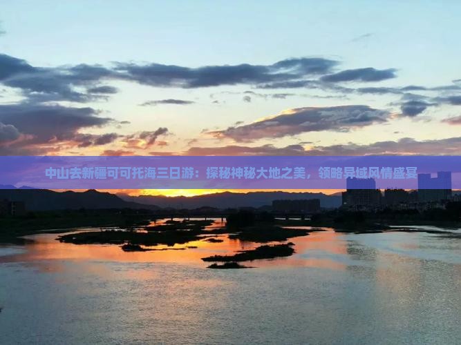 中山去新疆可可托海三日游：探秘神秘大地之美，领略异域风情盛宴