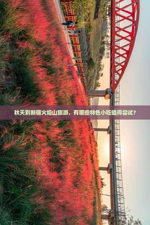 秋天到新疆火焰山旅游，有哪些特色小吃值得尝试？