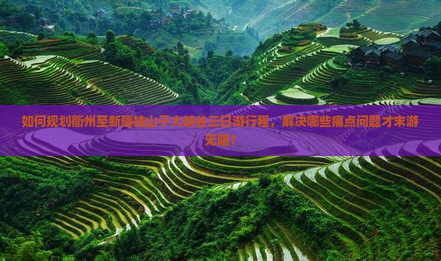 如何规划衢州至新疆独山子大峡谷三日游行程，解决哪些痛点问题才末游无阻？