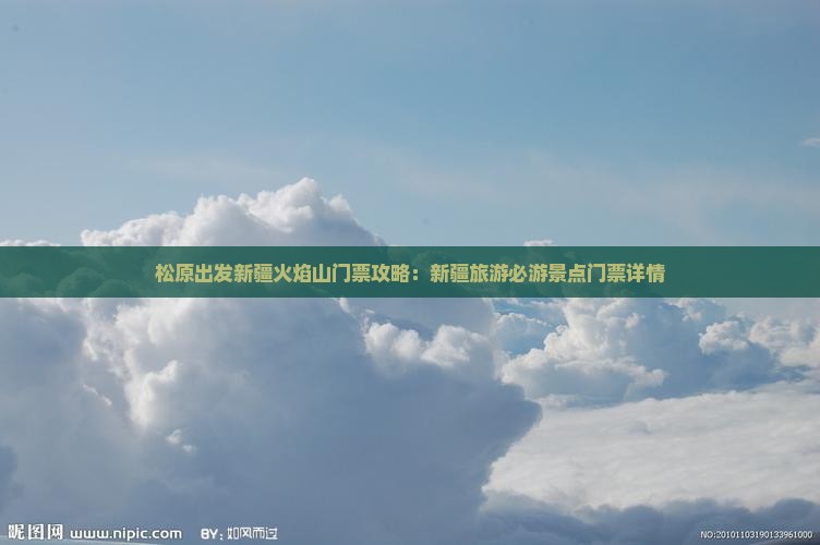 松原出发新疆火焰山门票攻略：新疆旅游必游景点门票详情