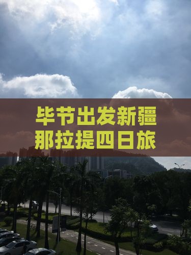 毕节出发新疆那拉提四日旅游攻略指南