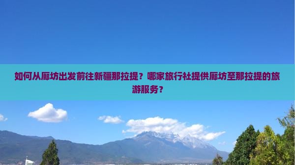 如何从廊坊出发前往新疆那拉提？哪家旅行社提供廊坊至那拉提的旅游服务？