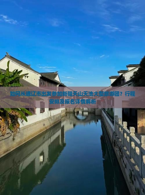 如何从通辽市出发参加新疆天山天池大型旅游团？行程安排及报名详情解析