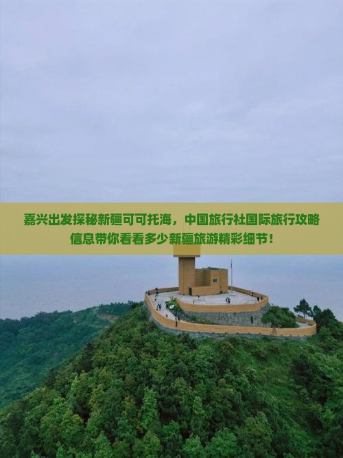 嘉兴出发探秘新疆可可托海，中国旅行社国际旅行攻略信息带你看看多少新疆旅游精彩细节！