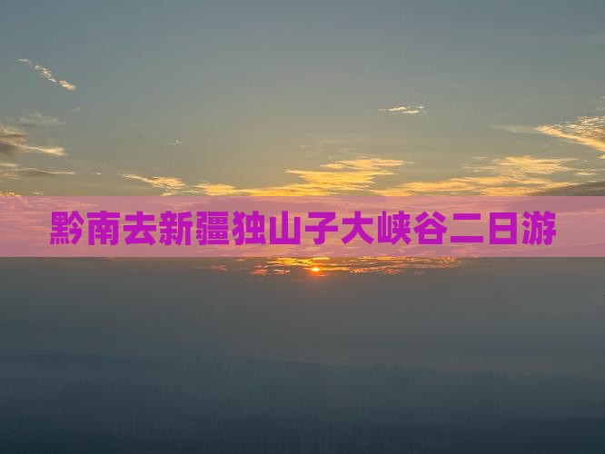 黔南去新疆独山子大峡谷二日游