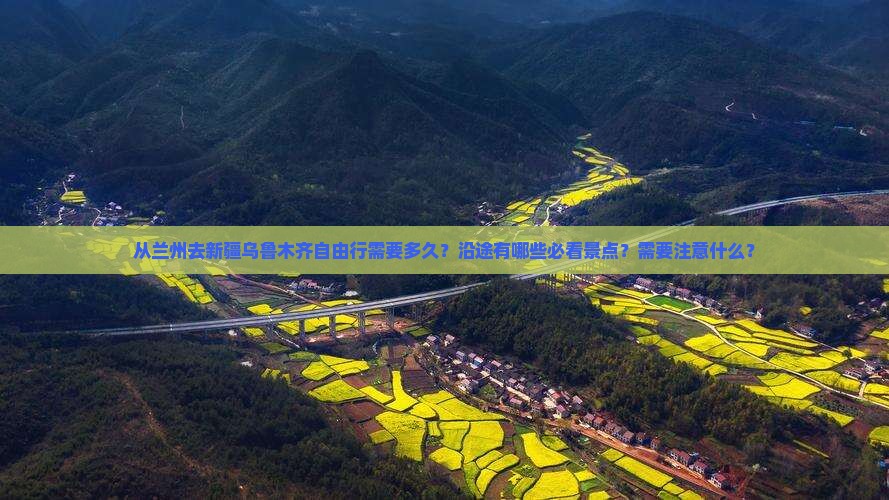 从兰州去新疆乌鲁木齐自由行需要多久？沿途有哪些必看景点？需要注意什么？