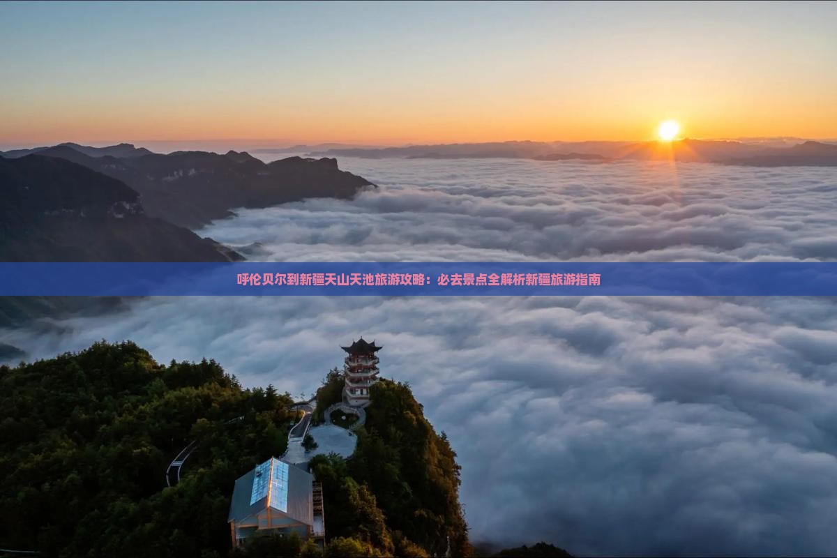 呼伦贝尔到新疆天山天池旅游攻略：必去景点全解析新疆旅游指南