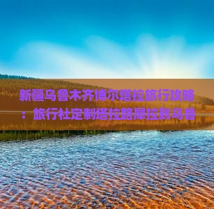 新疆乌鲁木齐博尔塔拉旅行攻略：旅行社定制塔拉路犀拉到乌鲁木齐二日游