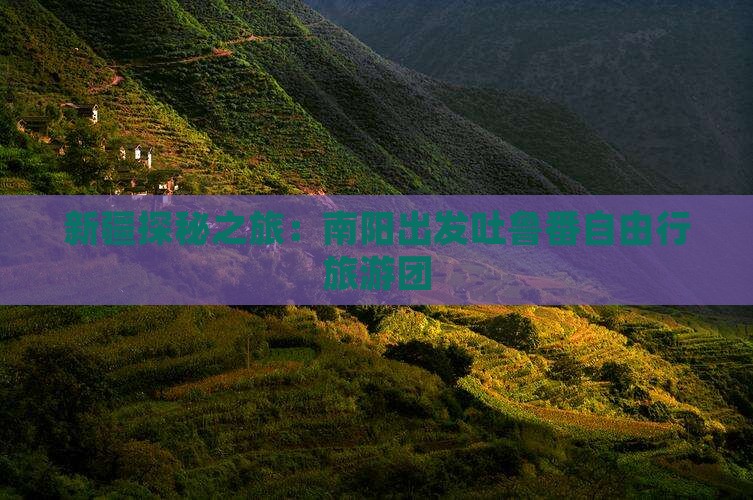 新疆探秘之旅：南阳出发吐鲁番自由行旅游团