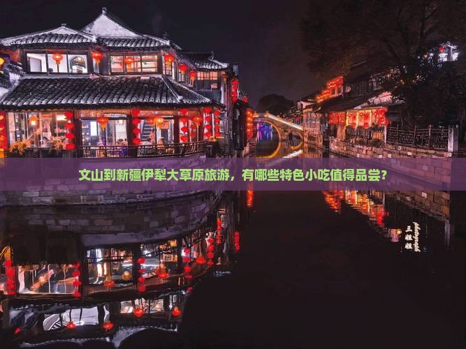 文山到新疆伊犁大草原旅游，有哪些特色小吃值得品尝？
