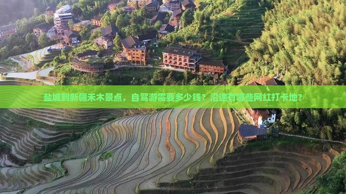 盐城到新疆禾木景点，自驾游需要多少钱？沿途有哪些网红打卡地？