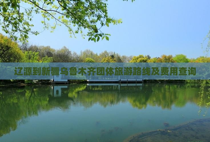 辽源到新疆乌鲁木齐团体旅游路线及费用查询