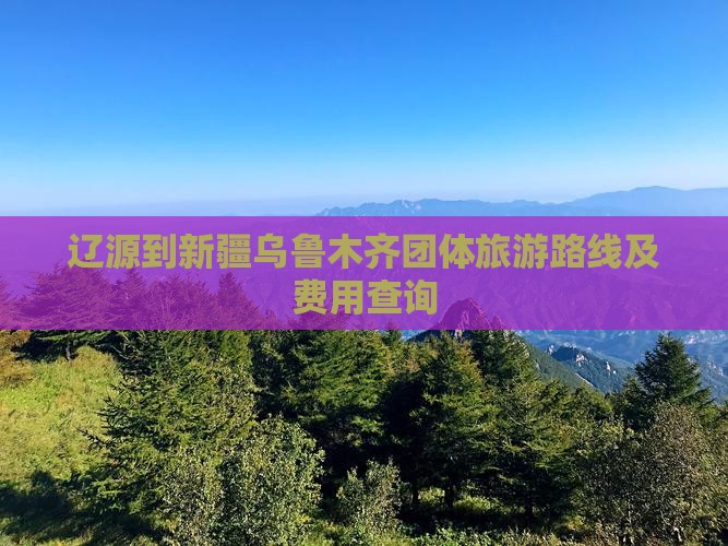辽源到新疆乌鲁木齐团体旅游路线及费用查询