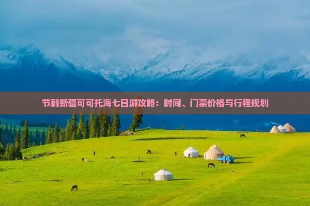 节到新疆可可托海七日游攻略：时间、门票价格与行程规划