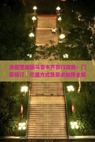 洛阳至新疆乌鲁木齐旅行攻略：门票预订、交通方式及景点推荐全解析？