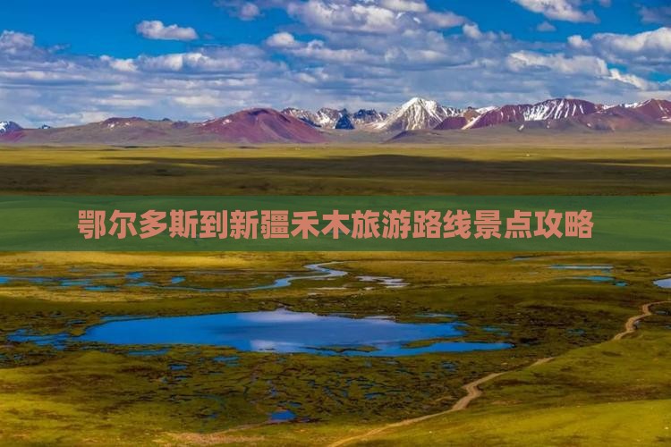 鄂尔多斯到新疆禾木旅游路线景点攻略