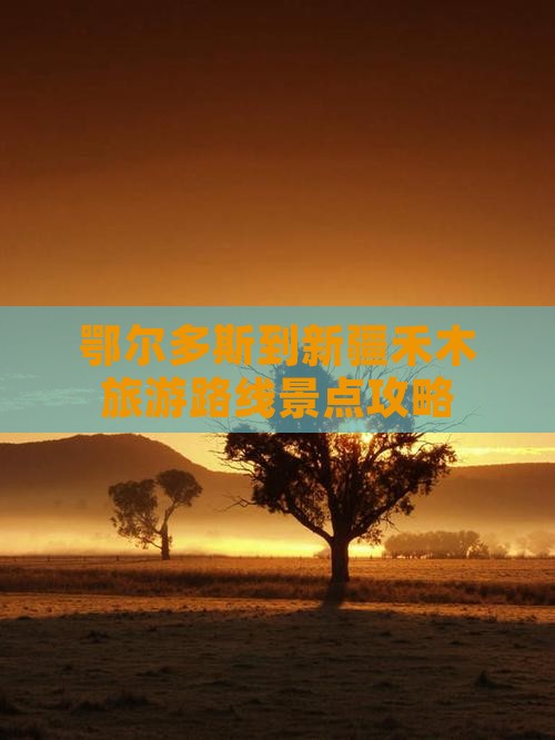 鄂尔多斯到新疆禾木旅游路线景点攻略