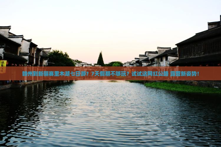赣州到新疆赛里木湖七日游？7天假期不够玩？试试这网红公路+露营新姿势！