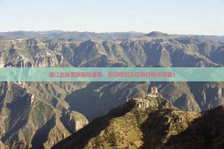 湛江出发至新疆吐鲁番，如何规划三日游行程与预算？