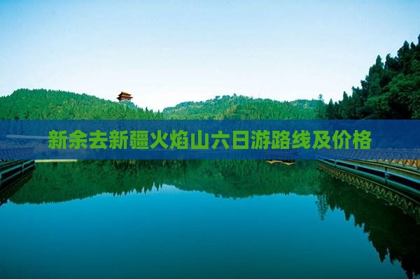 新余去新疆火焰山六日游路线及价格