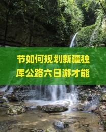 节如何规划新疆独库公路六日游才能避开人潮和拥堵？