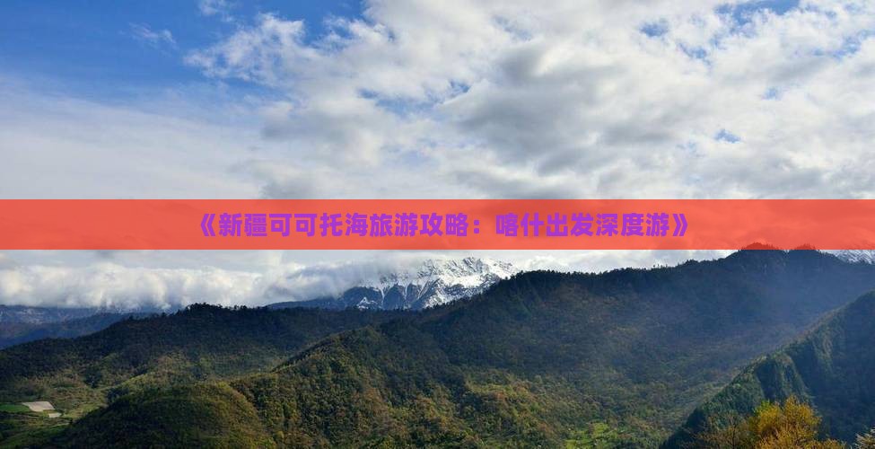 《新疆可可托海旅游攻略：喀什出发深度游》