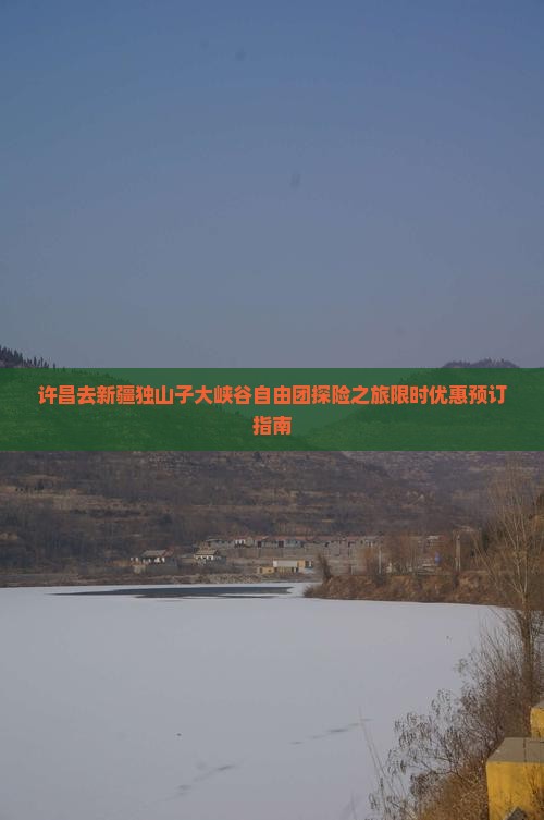 许昌去新疆独山子大峡谷自由团探险之旅限时优惠预订指南