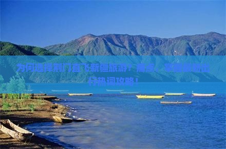 为何选择荆门直飞新疆旅游？痛点，掌握最新出行热词攻略！