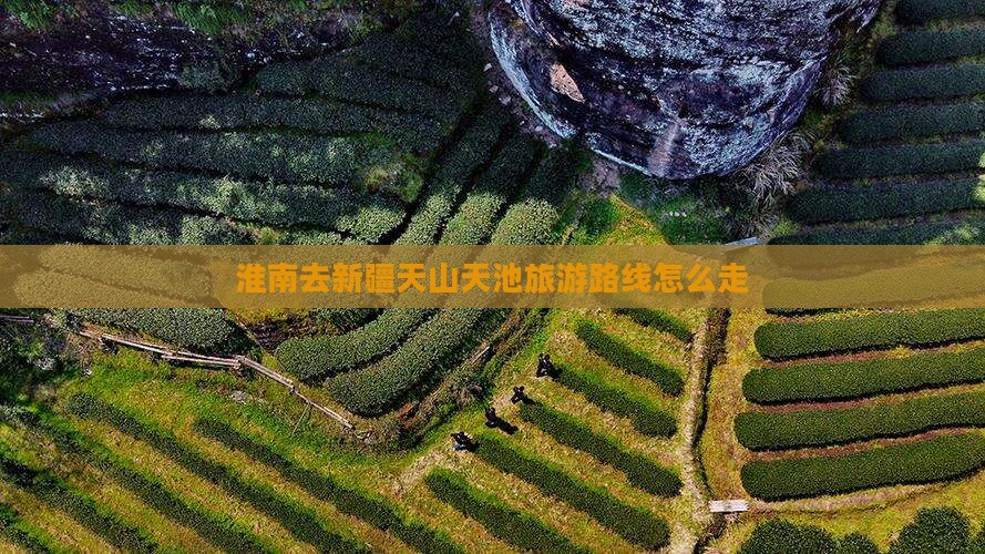 淮南去新疆天山天池旅游路线怎么走