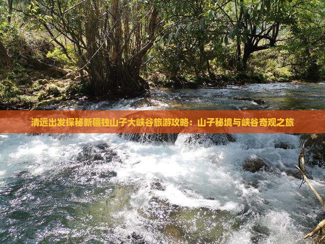 清远出发探秘新疆独山子大峡谷旅游攻略：山子秘境与峡谷奇观之旅