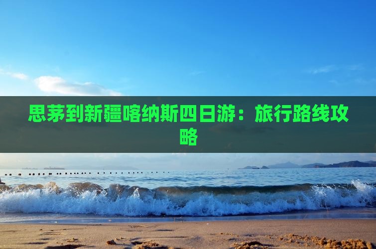 思茅到新疆喀纳斯四日游：旅行路线攻略