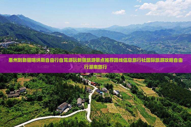 惠州到新疆喀纳斯自由行自驾游玩新疆旅游景点推荐路线信息旅行社国际旅游攻略自由行湖南旅行