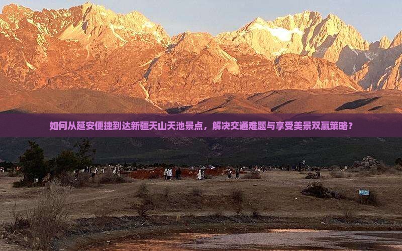 如何从延安便捷到达新疆天山天池景点，解决交通难题与享受美景双赢策略？