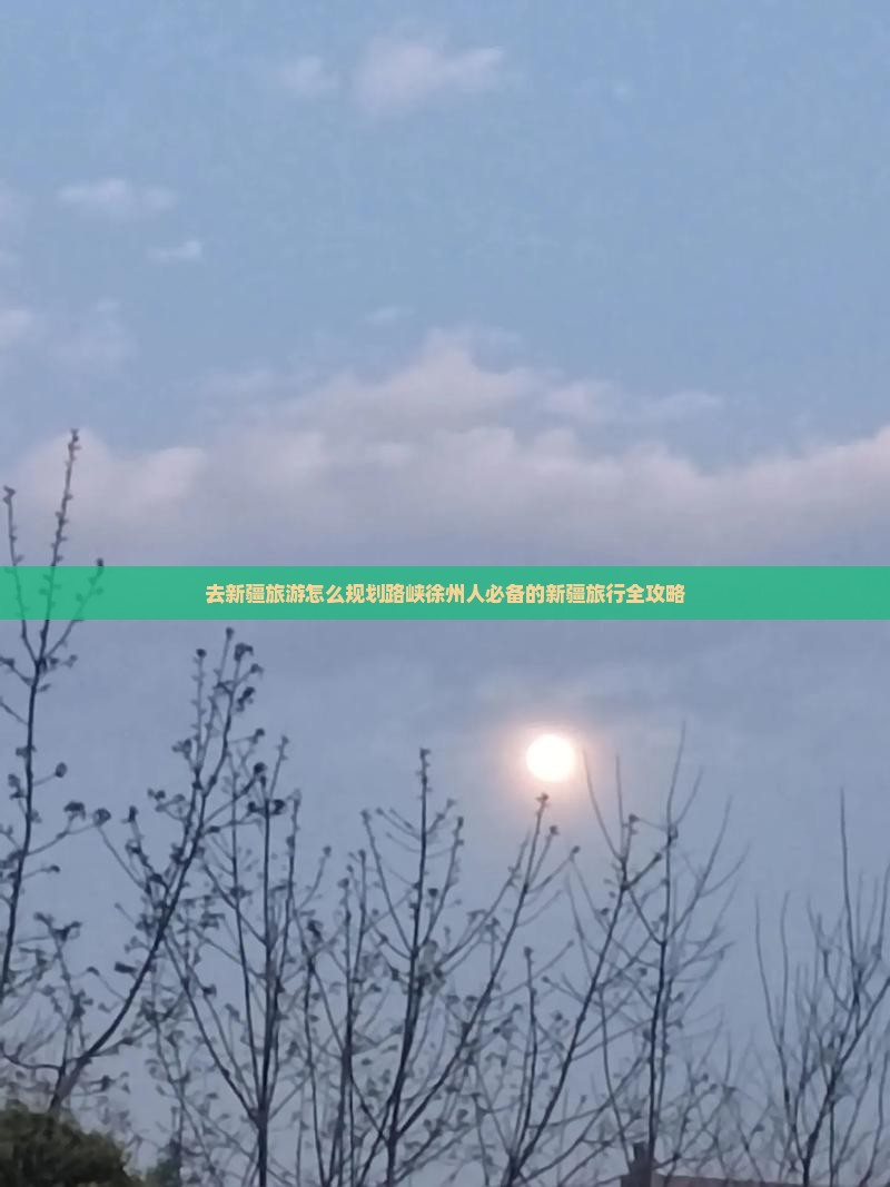 去新疆旅游怎么规划路峡徐州人必备的新疆旅行全攻略