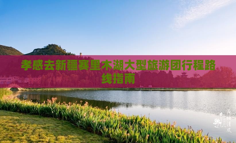 孝感去新疆赛里木湖大型旅游团行程路线指南